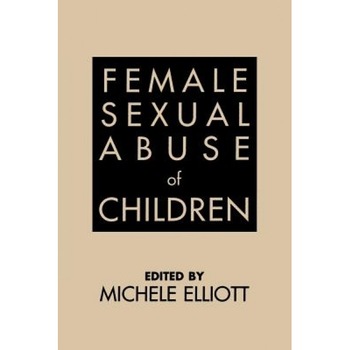 Female Sexual Abuse of Children, Michele Elliott (Editor) Female Sexual Abuse of Children, Michele Elliott (Editor)