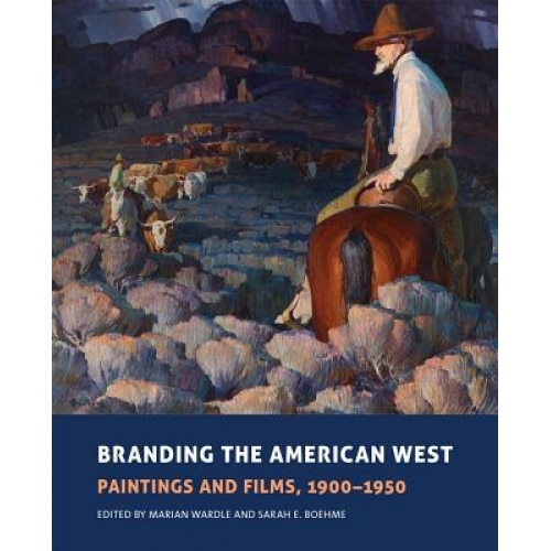 Branding the American West: Paintings and Films, 1900-1950, Marian Wardle (Editor)