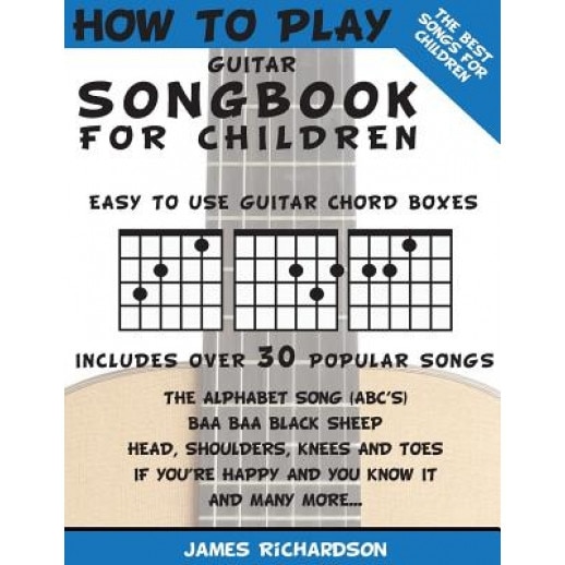 How to Play Guitar Songbook for Children: The Best Songs for Children, MR James Richardson (Author)