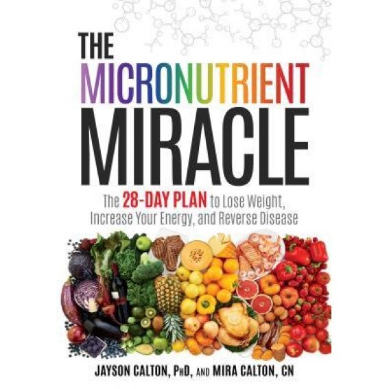 The Micronutrient Miracle: The 28-Day Plan to Lose Weight, Increase Your Energy, and Reverse Disease, Jayson Calton (Author)