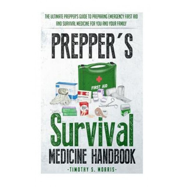 Prepper's Survival Medicine Handbook: Prepper's Suthe Ultimate Prepper's Guide to Preparing Emergency First Aid and Survival Medicine for You and Your, Timothy S. Morris (Author)