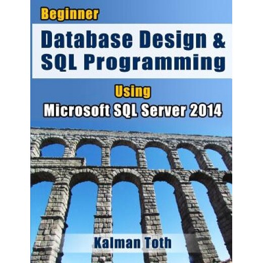 Beginner Database Design & SQL Programming Using Microsoft SQL Server 2014 - Kalman Toth (Author)