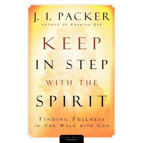 Keep in Step with the Spirit: Finding Fullness in Our Walk with God, J. I. Packer