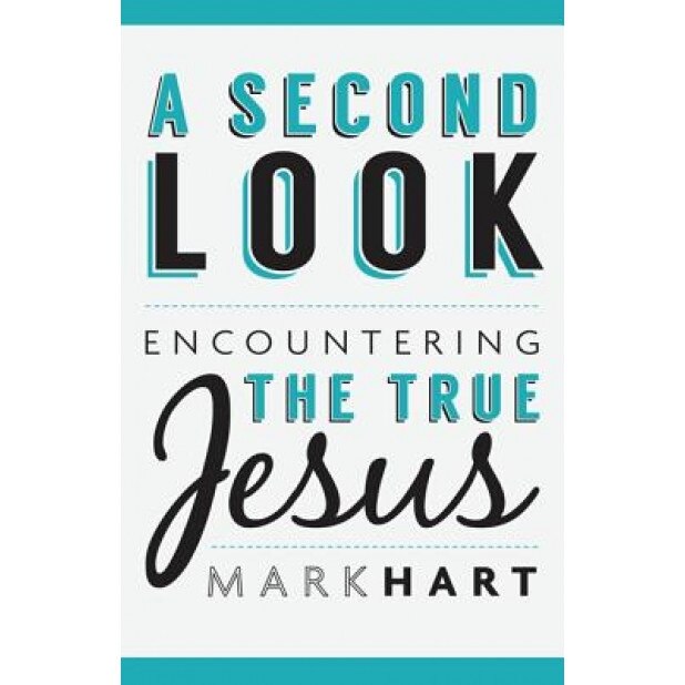 A Second Look: Encountering the True Jesus, Mark Hart (Author)