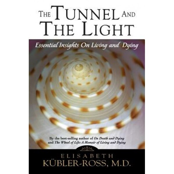 Tunnel and the Light: Essential Insights on Living and Dying, Elisabeth Kubler-Ross
