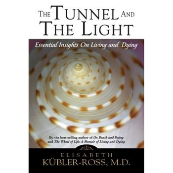 Tunnel and the Light: Essential Insights on Living and Dying, Elisabeth Kubler-Ross Tunnel and the Light: Essential Insights on Living and Dying, Elisabeth Kubler-Ross