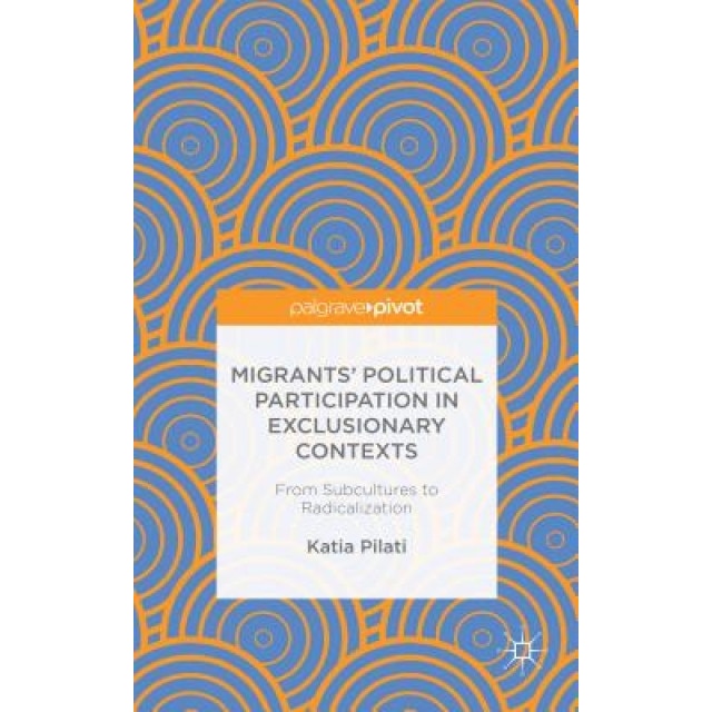 Migrants' Participation in Exclusionary Contexts: From Subcultures to Radicalization, Katia Pilati (Author)