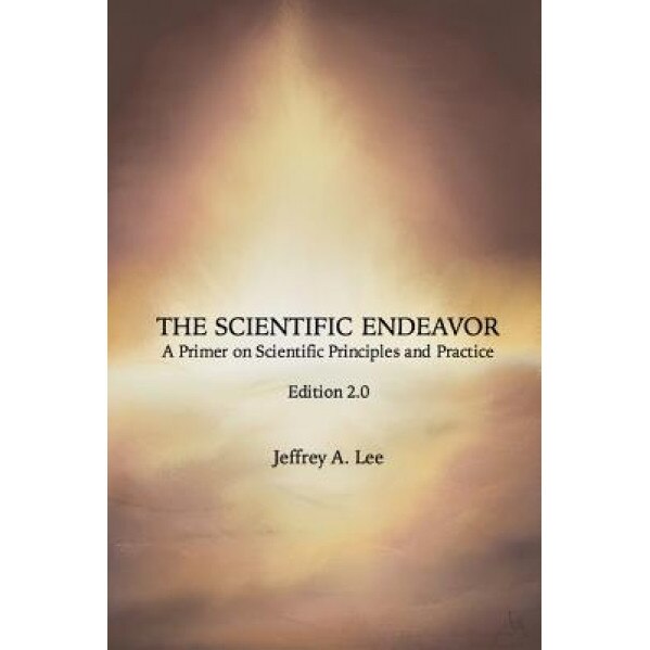 The Scientific Endeavor: A Primer on Scientific Principles and Practice, Jeffrey A. Lee (Author)