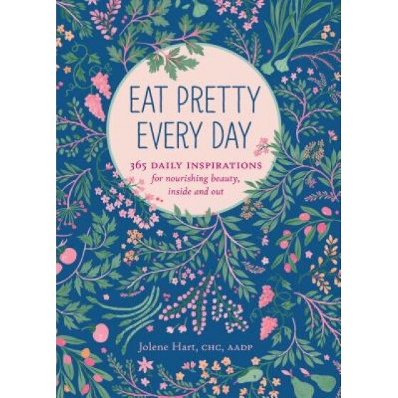 Eat Pretty Every Day: 365 Daily Inspirations for Nourishing Beauty, Inside and Out, Jolene Hart (Author)