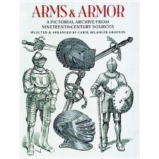Arms and Armor: A Pictorial Archive from Nineteenth-Century Sources, Carol Belanger Grafton (Editor)