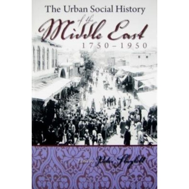 The Urban Social History of the Middle East, 1750-1950, Peter Sluglett (Editor)
