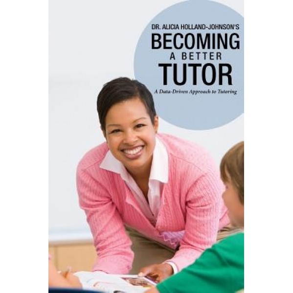 Becoming a Better Tutor: A Data-Driven Approach to Tutoring, Alicia Holland-Johnson (Author)