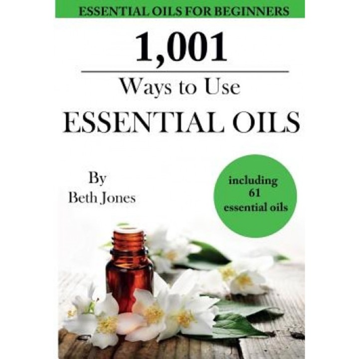 1,001 Ways to Use Essential Oils - Including 61 Essential Oils, Beth Jones (Author)