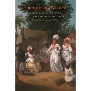Enterprising Women: Gender, Race, and Power in the Revolutionary Atlantic, Kit Candlin (Author) Enterprising Women: Gender, Race, and Power in the Revolutionary Atlantic, Kit Candlin (Author)