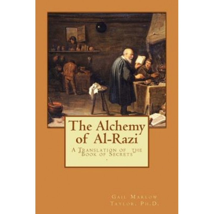 The Alchemy of Al-Razi: A Translation of the Book of Secrets, Ph. D. Gail Marlow Taylor (Author)
