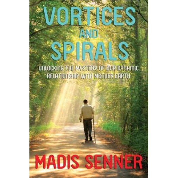 Vortices and Spirals, Unlocking the Mystery of Our Dynamic Relationship with Mother Earth - Madis Senner (Author)