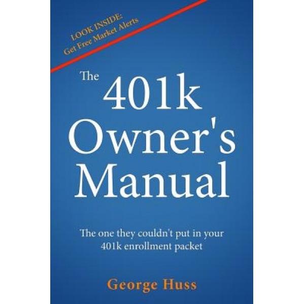 The 401k Owner's Manual: The One They Couldn't Put in Your 401k Enrollment Packet - George Huss (Author)