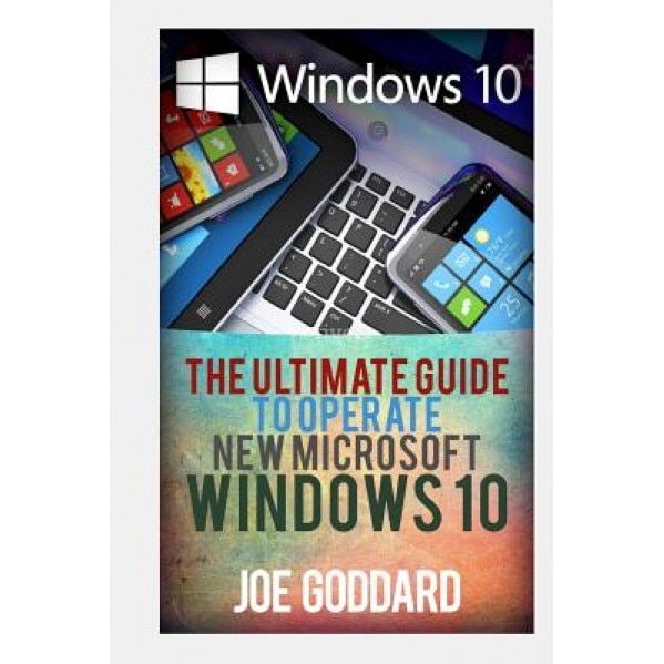Windows 10: The Ultimate Guide to Operate New Microsoft Windows 10, Joe Goddard (Author)