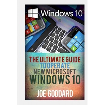 Windows 10: The Ultimate Guide to Operate New Microsoft Windows 10, Joe Goddard (Author) Windows 10: The Ultimate Guide to Operate New Microsoft Windows 10, Joe Goddard (Author)