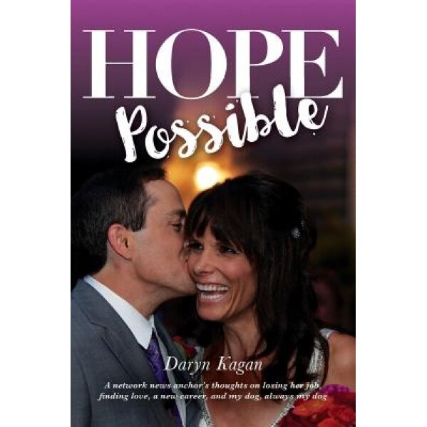Hope Possible: A Network News Anchor's Thoughts on Losing Her Job, Finding Love, a New Career, and My Dog, Always My Dog, Daryn Kagan (Author)