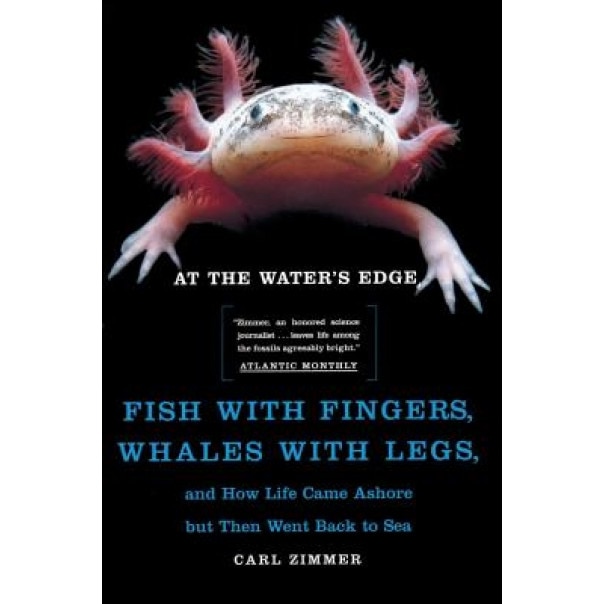 At the Water's Edge: Fish with Fingers, Whales with Legs, and How Life Came Ashore But Then Went Back to Sea, Carl Zimmer
