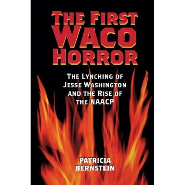 The First Waco Horror: The Lynching of Jesse Washington and the Rise of the NAACP, Patricia Bernstein (Author)