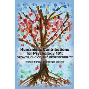 Humanistic Contributions for Psychology 101: Growth, Choice, and Responsibility - Richard Bargdill (Editor) Humanistic Contributions for Psychology 101: Growth, Choice, and Responsibility - Richard Bargdill (Editor)