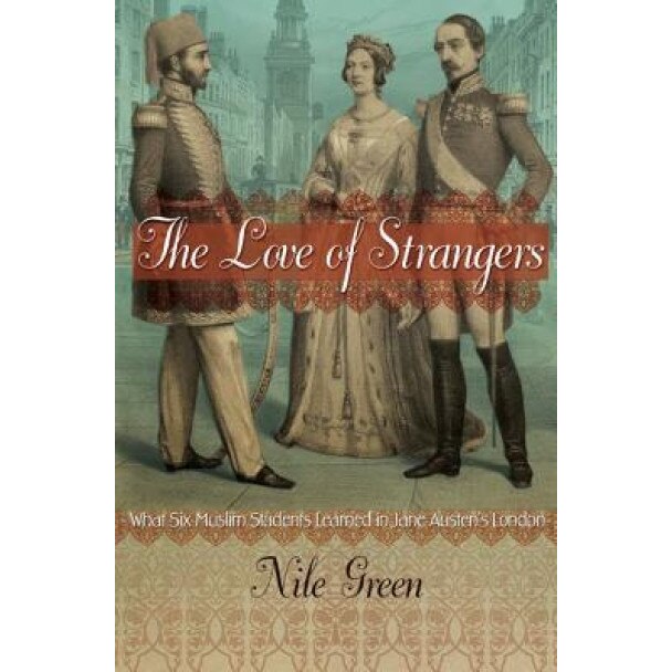 The Love of Strangers: What Six Muslim Students Learned in Jane Austen S London, Nile Green (Author)