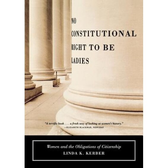 No Constitutional Right to Be Ladies: Women and the Obligations of Citizenship, Linda K. Kerber (Author)