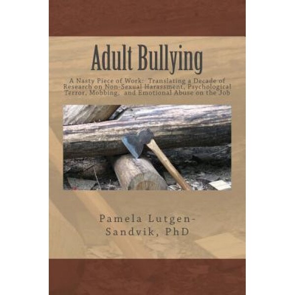 Adult Bullying--A Nasty Piece of Work: Translating Decade of Research on Non-Sexual Harassment, Psychological Terror, Mobbing, and Emotional Abuse on - Pamela Lutgen-Sandvik Phd (Author)