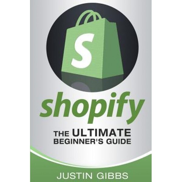 Shopify: The Ultimate Beginner's Guide - Justin Gibbs (Author)