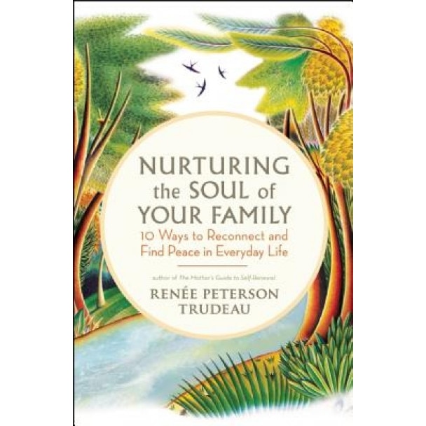 Nurturing the Soul of Your Family: 10 Ways to Reconnect and Find Peace in Everyday Life, Renee Peterson Trudeau (Author)