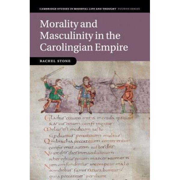 Morality and Masculinity in the Carolingian Empire, Rachel Stone (Author)