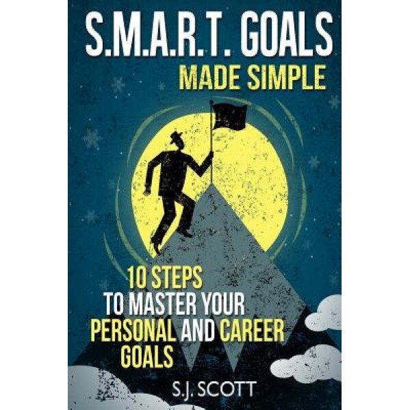 S.M.A.R.T. Goals Made Simple: 10 Steps to Master Your Personal and Career Goals - S. J. Scott (Author)