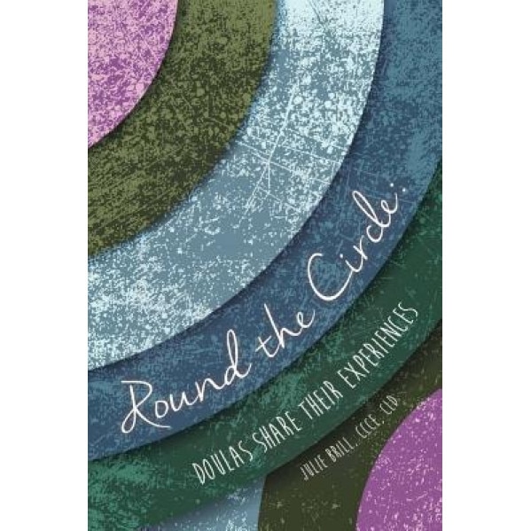 Round the Circle: Doulas Share Their Experiences - Julie Brill (Author)
