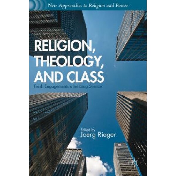 Religion, Theology, and Class: Fresh Engagements After Long Silence, Joerg Rieger (Editor)