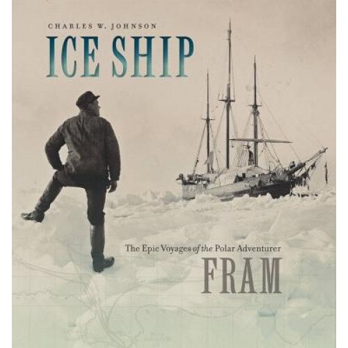 Ice Ship: The Epic Voyages of the Polar Adventurer Fram, Charles W. Johnson (Author)