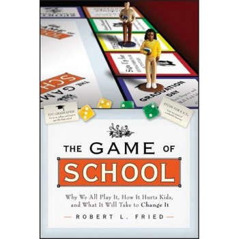 The Game of School: Why We All Play It, How It Hurts Kids, and What It Will Take to Change It, Robert L. Fried (Author) The Game of School: Why We All Play It, How It Hurts Kids, and What It Will Take to Change It, Robert L. Fried (Author)