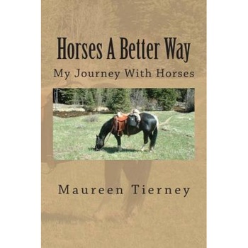 Horses a Better Way: My Journey with Horses, Maureen Tierney (Author) Horses a Better Way: My Journey with Horses, Maureen Tierney (Author)