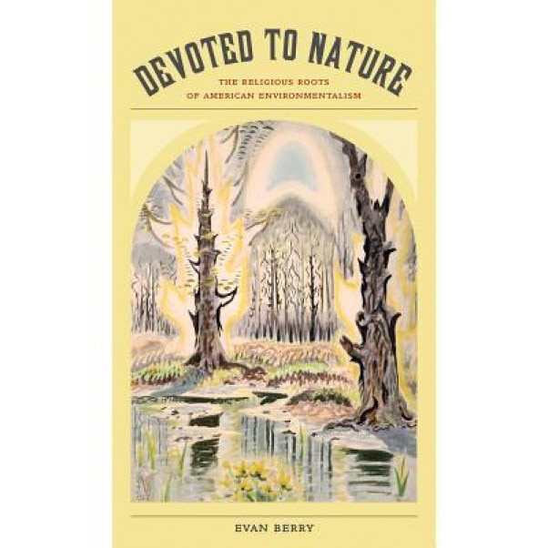 Devoted to Nature: The Religious Roots of American Environmentalism, Evan Berry (Author)