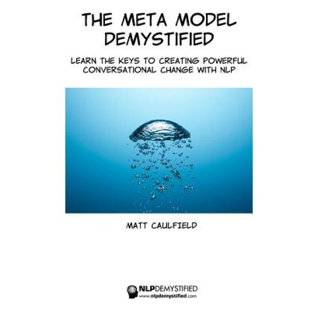 The Meta Model Demystified: Learn the Keys to Creating Powerful Conversational Change with Nlp, Matt Caulfield (Author)