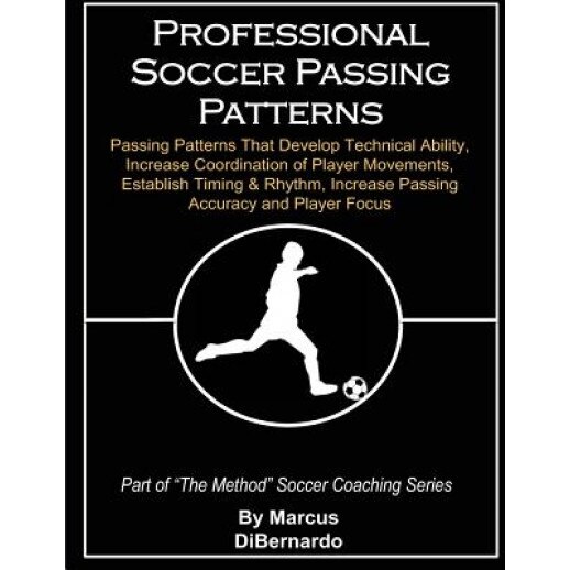 Professional Soccer Passing Patterns: Passing Patterns That Develop Technical Ability, Increase Coordination of Player Movements, Establish Timing & R, Marcus a. Dibernardo (Author)