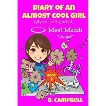 Diary of an Almost Cool Girl - Book 1: Meet Maddi - Ooops!, B. Campbell (Author) Diary of an Almost Cool Girl - Book 1: Meet Maddi - Ooops!, B. Campbell (Author)