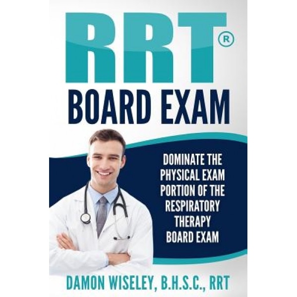 Rrt Board Exam: Dominate the Physical Exam Portion of the Respiratory Therapy Board Exam, Damon Wiseley (Author)