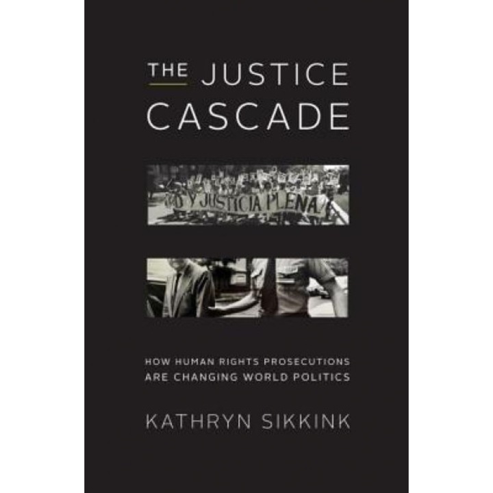 The Justice Cascade: How Human Rights Prosecutions Are Changing World Politics, Kathryn Sikkink (Author)