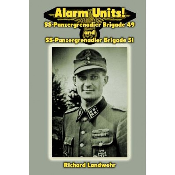 Alarm Units!: SS-Panzergrenadier Brigades 49 and 51, Richard W. Landwehr Jr (Author)