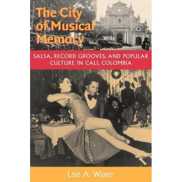 The City of Musical Memory City of Musical Memory City of Musical Memory City of Musical Memory City of Musical: Salsa, Record Grooves and Popular Cul, Lise A. Waxer (Author)