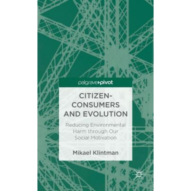 Citizen-Consumers and Evolution: Reducing Environmental Harm Through Our Social Motivation - Mikael Klintman (Author)