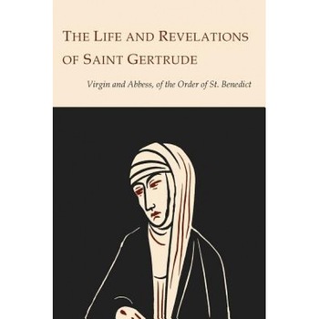 The Life and Revelations of Saint Gertrude Virgin and Abbess of the Order of St. Benedict, Saint Gertrude (Author) The Life and Revelations of Saint Gertrude Virgin and Abbess of the Order of St. Benedict, Saint Gertrude (Author)