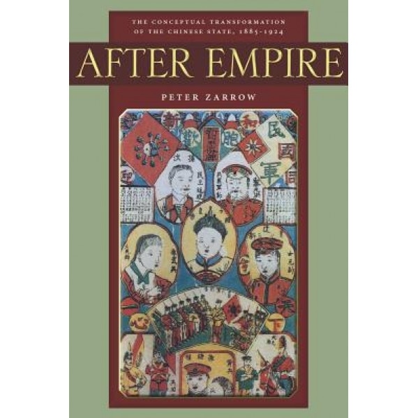 After Empire: The Conceptual Transformation of the Chinese State, 1885-1924, Peter Gue Zarrow (Author)